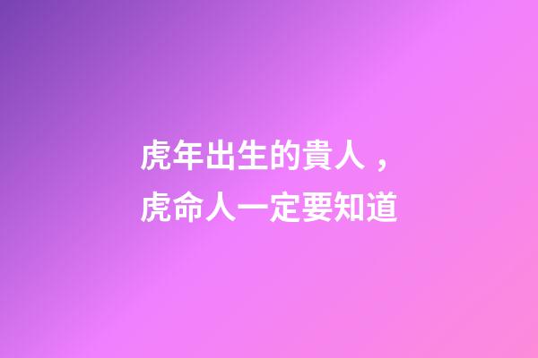 虎年出生的貴人，虎命人一定要知道
